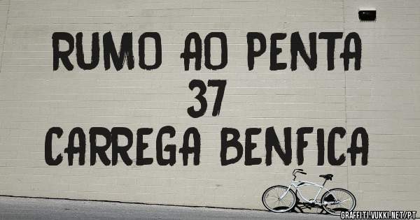 RUMO AO PENTA
            37
CARREGA BENFICA 