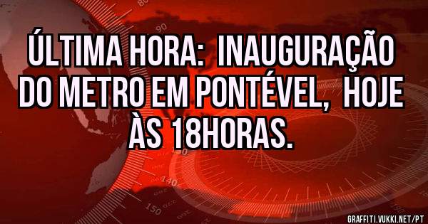 Última hora:  inauguração do metro em pontével,  hoje às 18horas. 