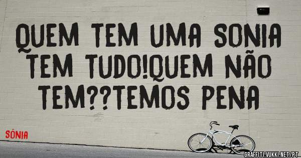 Quem tem uma Sonia tem tudo!quem não tem??temos pena