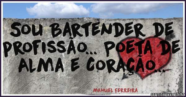 Sou Bartender de profissão... Poeta de Alma e Coração...