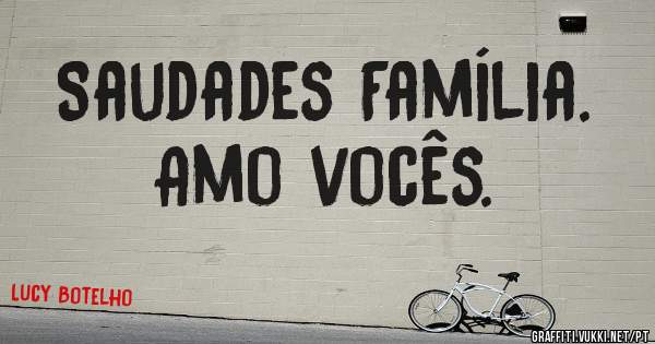 Saudades Família.
Amo vocês.