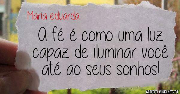  A fé é como uma luz capaz de iluminar você até ao seus sonhos!