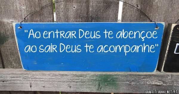 ''Ao entrar Deus te abençoe ao sair Deus te acompanhe''