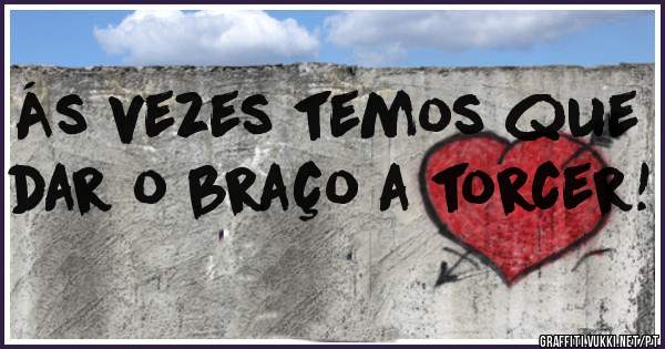 Ás vezes temos que dar o braço a torcer!