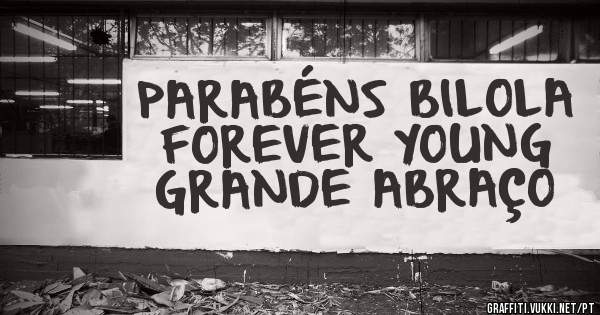 PARABÉNS BILOLA
FOREVER YOUNG
GRANDE ABRAÇO