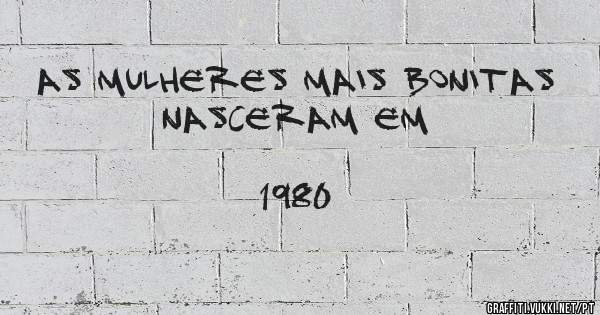 As mulheres mais bonitas nasceram em
                            1980