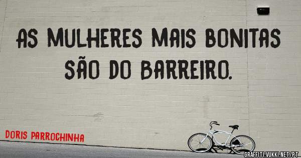 As mulheres mais bonitas são do Barreiro.
