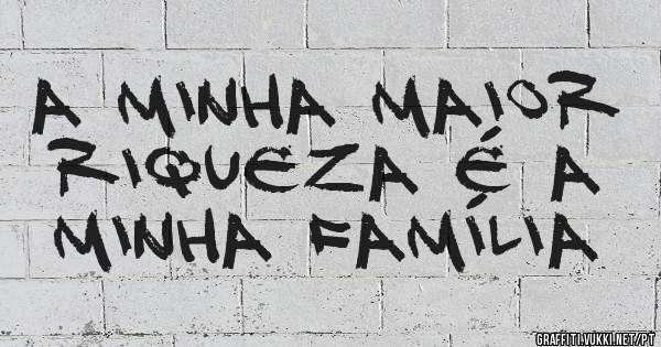 A minha maior riqueza é a minha família 