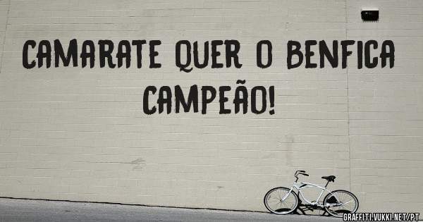 Camarate quer o Benfica Campeão!