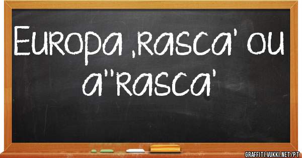 Europa ,rasca' ou a''rasca'