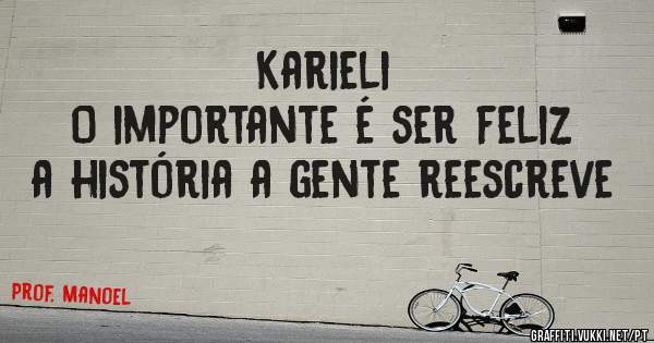  
 Karieli
O importante é ser feliz
a história a gente reescreve

