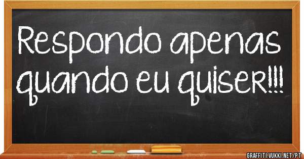 Respondo apenas quando eu quiser!!!