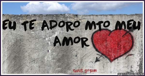 EU TE ADORO MTO MEU AMOR