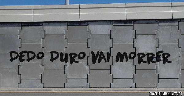DEDO DURO VAI MORRER 