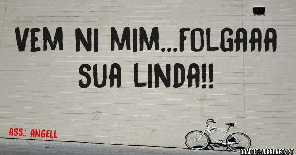 Vem ni mim...Folgaaa sua linda!!