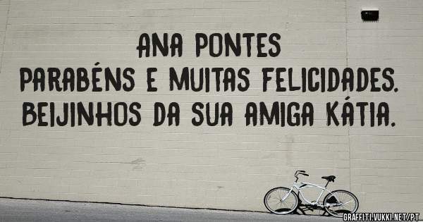Ana Pontes

Parabéns e muitas felicidades.
Beijinhos da sua amiga Kátia.