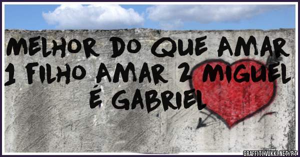 Melhor do que Amar 1 filho Amar 2 Miguel é Gabriel 