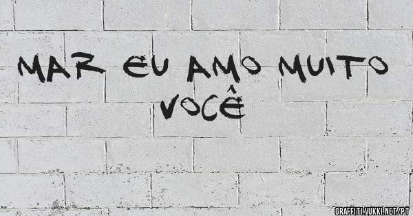 MAR eu amo muito você