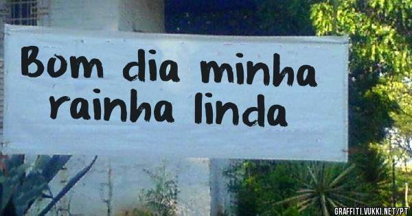 Bom dia minha rainha linda 