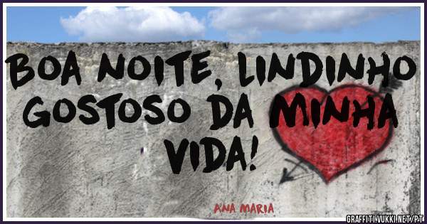 Boa noite, lindinho gostoso da minha vida!