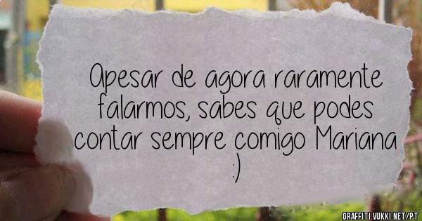 Apesar de agora raramente falarmos, sabes que podes contar sempre comigo Mariana :)