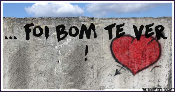 ... foi bom te ver  !