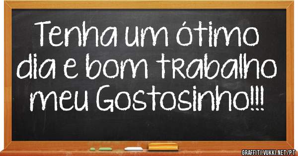 Tenha um ótimo dia e bom trabalho meu Gostosinho!!!