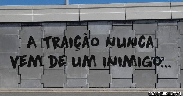 A traição nunca vem de um inimigo...