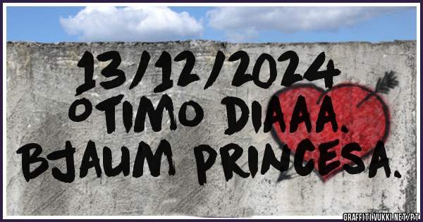 13/12/2024
Ótimo diaaa.
Bjaum princesa.