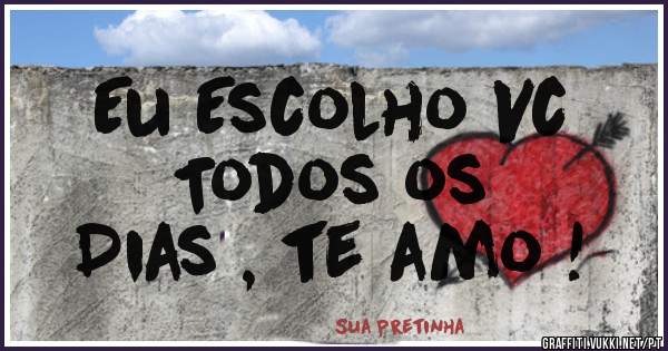 Eu Escolho Vc 
Todos os 
Dias , te amo !
