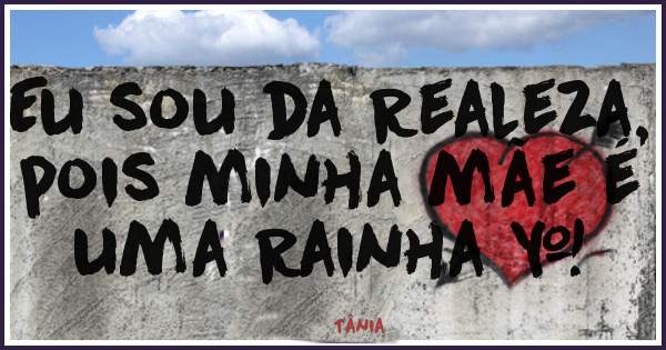 Eu sou da Realeza, pois minha mãe é uma Rainha ♡