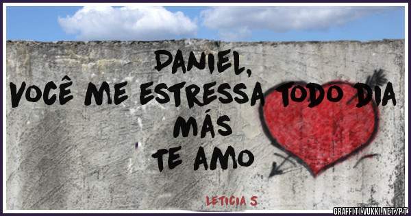 Daniel,
Você me estressa todo dia
Más
Te amo 