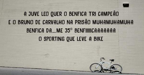 A JUVE LEO QUER O BENFICA TRI CAMPEÂO E O BRUNO DE CARVALHO NA PRISÂO MUHAMUHAMUHA BENFICA DA_ME 35º BENFIIIIICAAAAAAA
O Sporting QUE LEVE A BIKE 