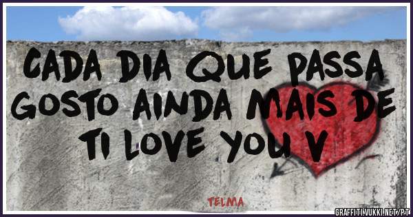 Cada dia que passa gosto ainda mais de ti love you v