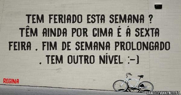 Tem feriado esta semana ? Têm ainda por cima é á sexta feira , fim de semana prolongado , tem outro nível :-)