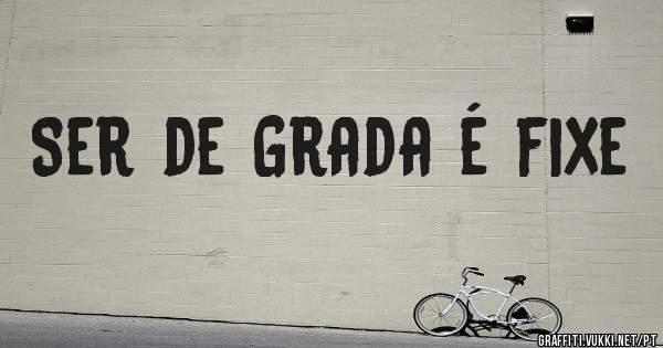 Ser de Grada é fixe