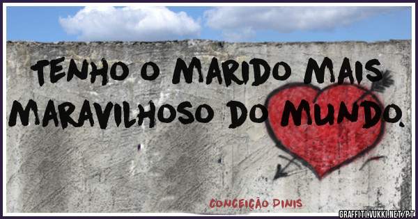 Tenho o marido mais maravilhoso do mundo.