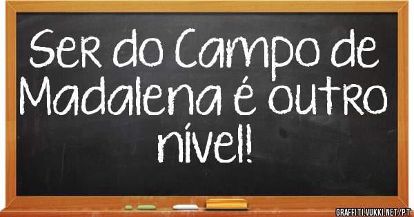 Ser do Campo de Madalena é outro nível!