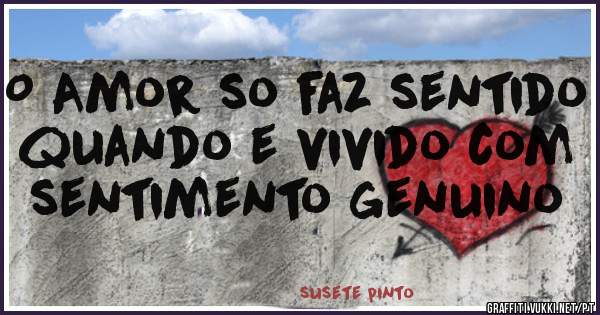 O Amor so faz sentido quando e vivido com sentimento genuino