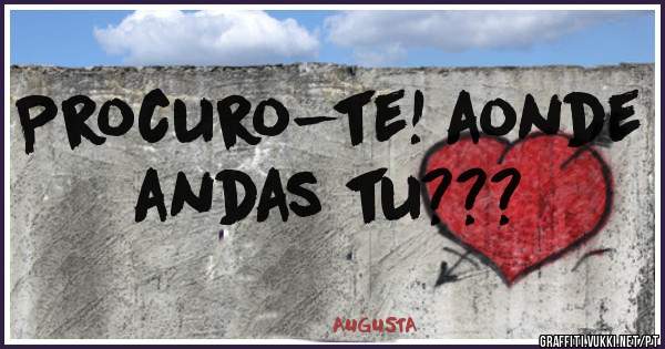 Procuro-te! aonde andas tu???