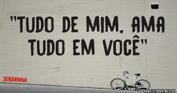 ''tudo de mim, ama tudo em você''