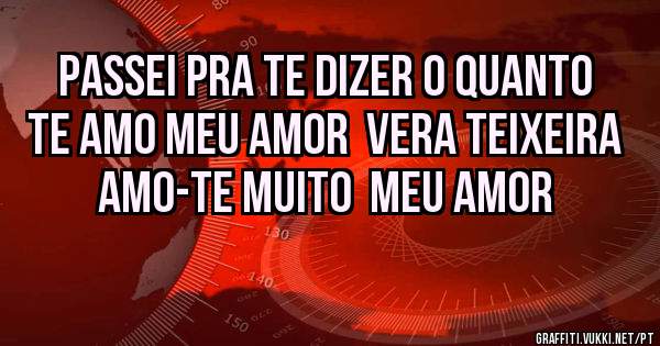 Passei pRa te dizer o quanto te amo meu amor  Vera Teixeira 
AMO-TE muito  meu amor 