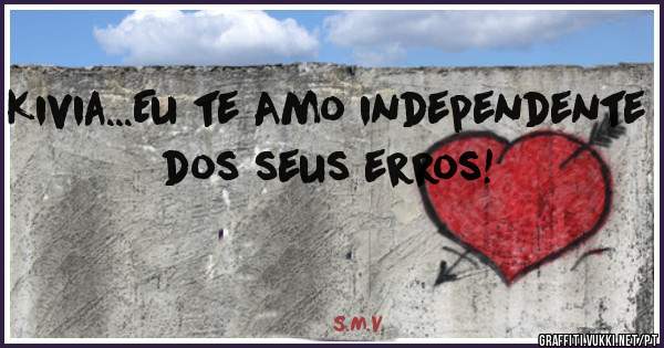 Kivia...Eu te Amo independente dos seus erros!
