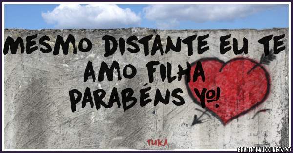 Mesmo distante eu te amo filha  
                 parabéns ❤