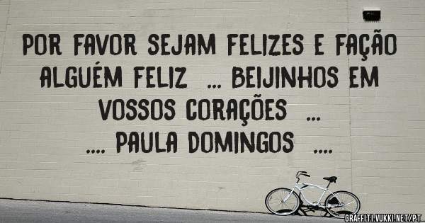 Por favor sejam felizes e fação alguém feliz  ... Beijinhos em vossos corações  ...
.... Paula Domingos  ....