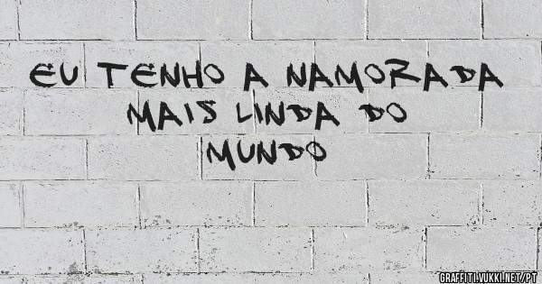 Eu tenho a namorada mais linda do mundo