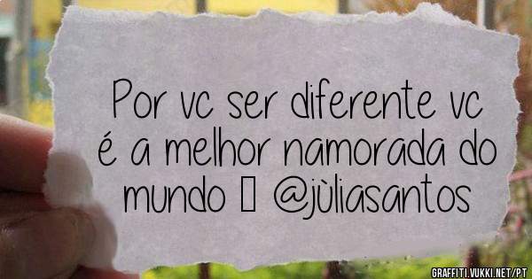 Por vc ser diferente vc é a melhor namorada do mundo ❤ @jùliasantos