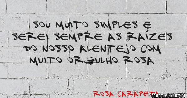 Sou muito simples e serei sempre as raízes do nosso Alentejo com muito orgulho Rosa 