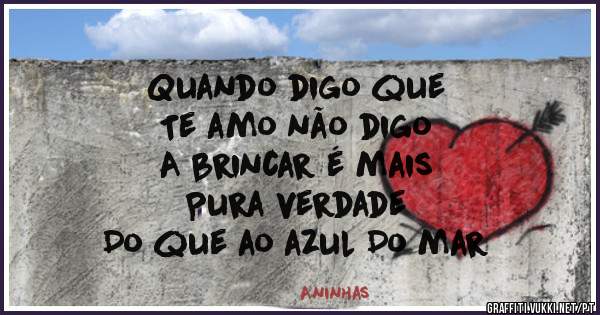 Quando digo que 
Te amo não digo
A brincar é mais
Pura verdade 
Do que ao azul Do mar
