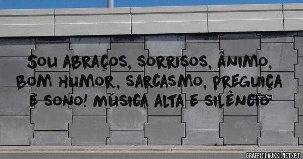 Sou abraços, sorrisos, ânimo, bom humor, sarcasmo, preguiça e sono! Música alta e silêncio